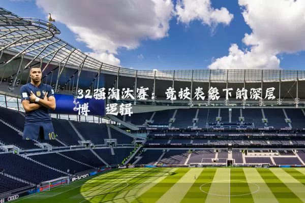 32强淘汰赛：竞技表象下的深层博弈逻辑