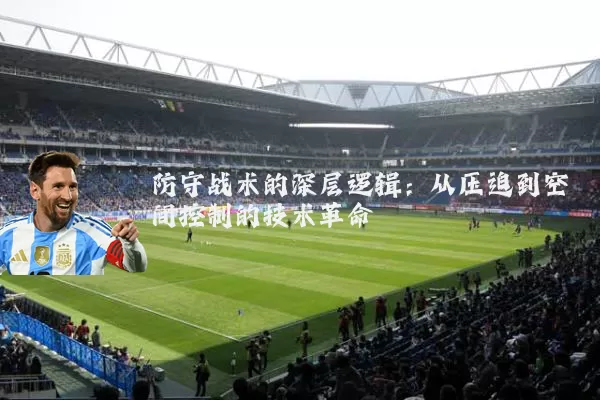 防守战术的深层逻辑：从压迫到空间控制的技术革命