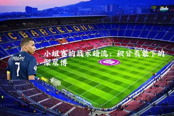 小组赛的战术暗流:积分表象下的深层博弈