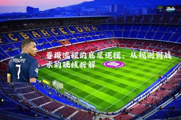 晋级流程的底层逻辑:从规则到战术的硬核拆解