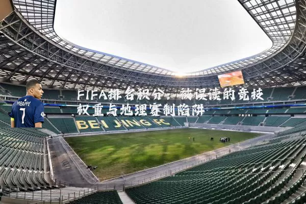 FIFA排名积分:被误读的竞技权重与地理赛制陷阱