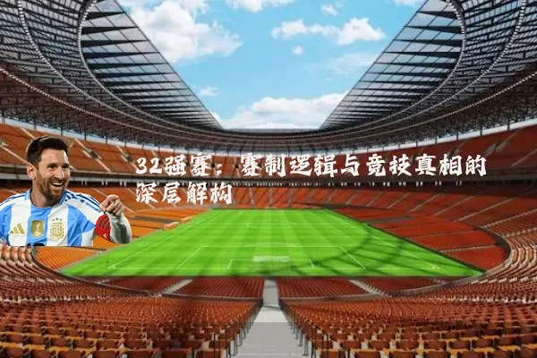 32强赛:赛制逻辑与竞技真相的深层解构