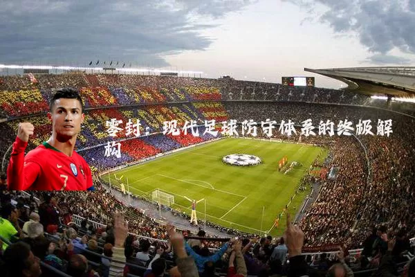 零封:现代足球防守体系的终极解构